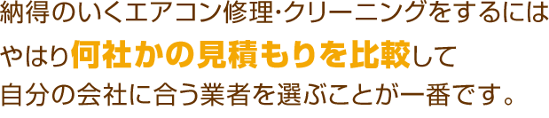 納得のいくエアコン修理・クリーニングをするにはやはり何社かの見積もりを比較して自分の会社に合う業者を選ぶことが一番です。