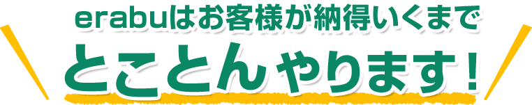 erabuはお客様が納得いくまで とことん やります！